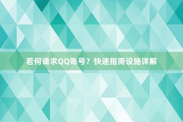 若何请求QQ账号？快速指南设施详解