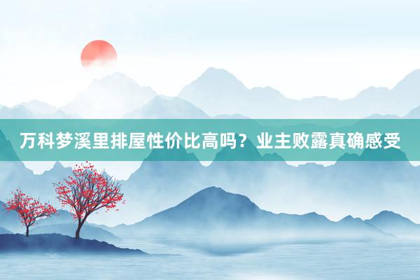 万科梦溪里排屋性价比高吗？业主败露真确感受