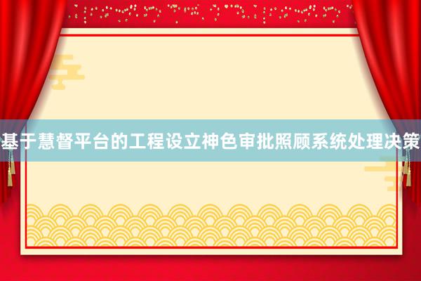 基于慧督平台的工程设立神色审批照顾系统处理决策
