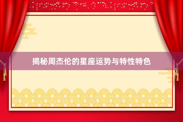 揭秘周杰伦的星座运势与特性特色