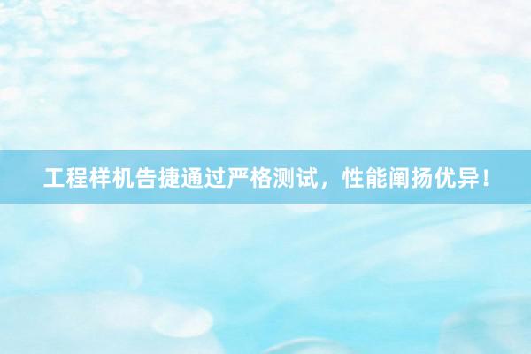 工程样机告捷通过严格测试，性能阐扬优异！