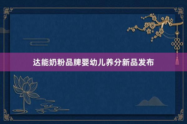 达能奶粉品牌婴幼儿养分新品发布