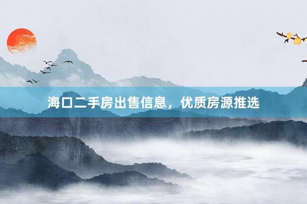 海口二手房出售信息，优质房源推选