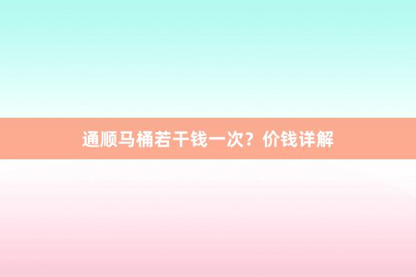 通顺马桶若干钱一次？价钱详解